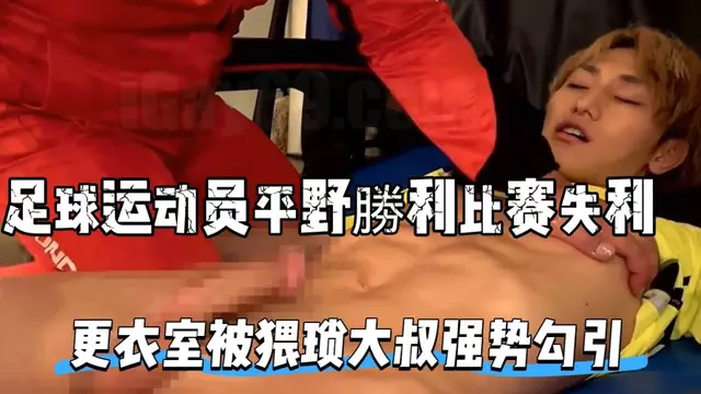 足球運動員平野勝利比賽失利 更衣室被猥瑣大叔強勢勾引 口交粗硬大屌
