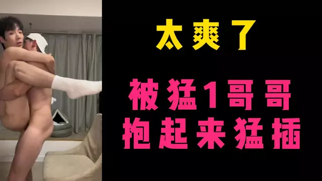 太爽了 被猛1哥哥抱起來猛插