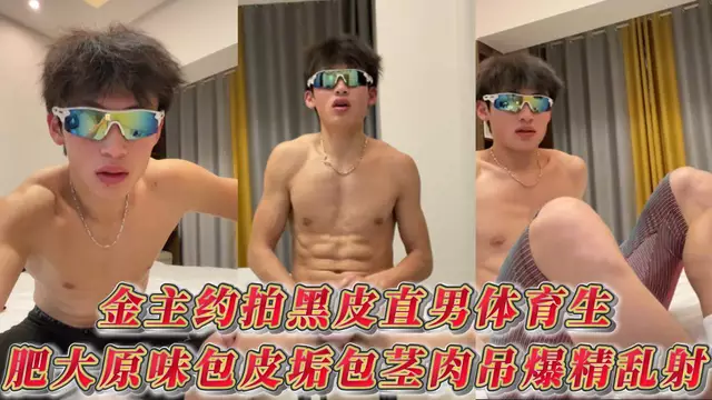 金主約拍黑皮直男體育生肥大原味包皮垢包莖肉吊爆精亂射