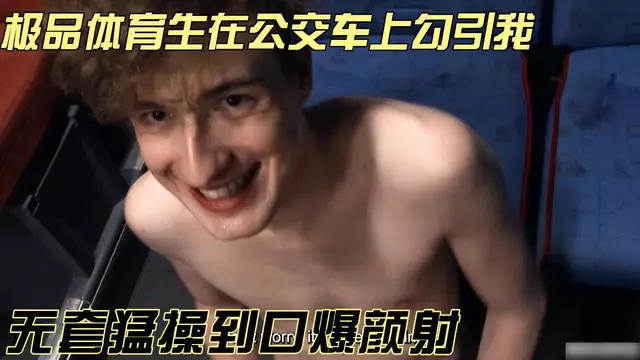 捷克獵人-極品體育生在公交車上勾引我 無套猛操到口爆顏射