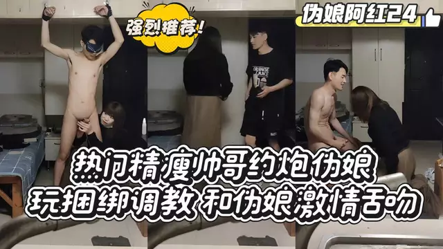 精瘦帥哥約炮偽娘 捆綁調教激情舌吻