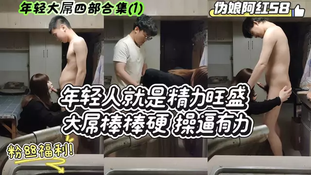 【偽娘阿紅58】年輕大屌四部合集(1)年輕人就是精力旺盛 大屌棒棒硬 操逼有力 (粉絲福利)
