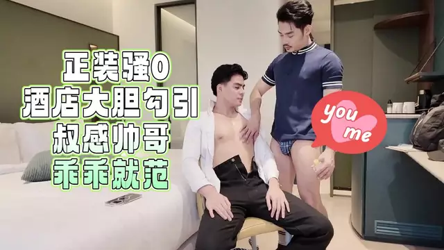 正裝騷0酒店大膽勾引 叔感帥哥乖乖就範